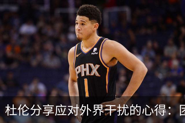 杜伦分享应对外界干扰的心得：团队优先 我坚守专注与自律